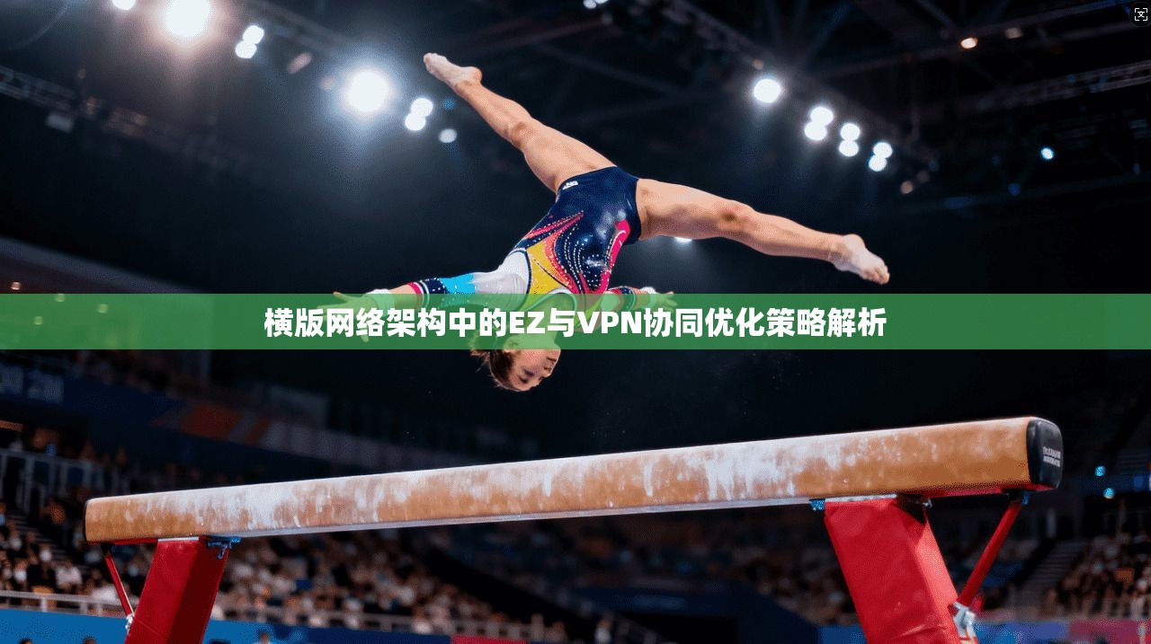 横版网络架构中的EZ与VPN协同优化策略解析