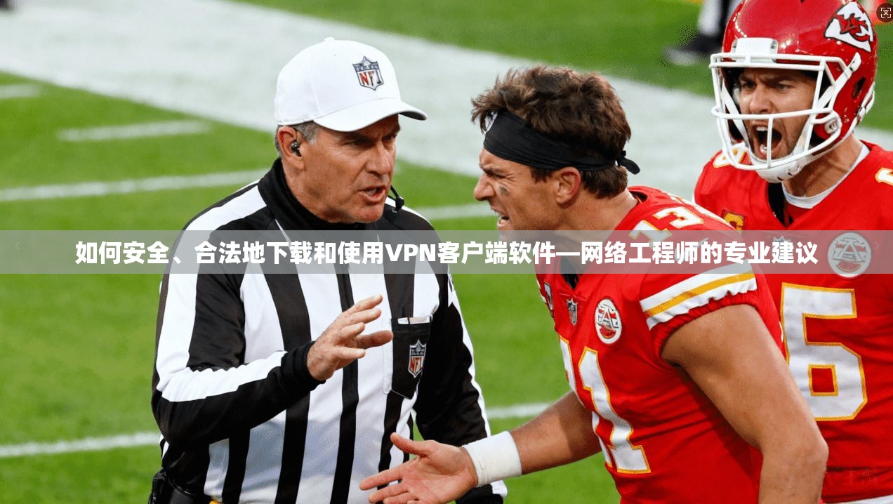 如何安全、合法地下载和使用VPN客户端软件—网络工程师的专业建议