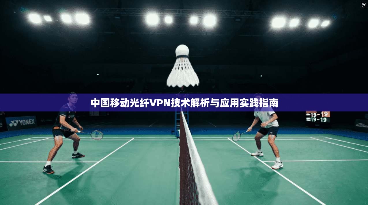 中国移动光纤VPN技术解析与应用实践指南