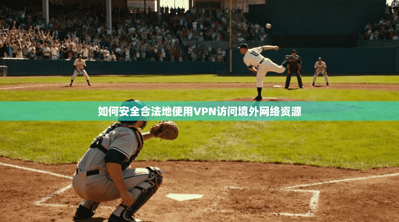 如何安全合法地使用VPN访问境外网络资源