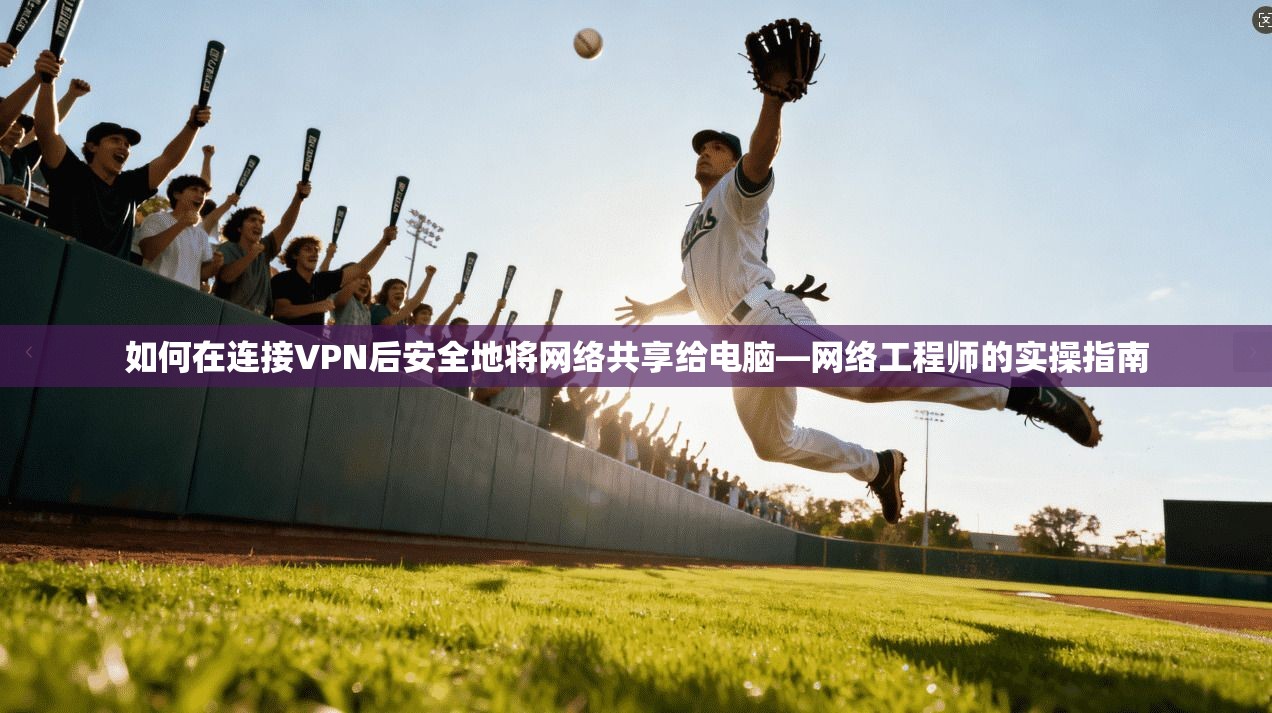 如何在连接VPN后安全地将网络共享给电脑—网络工程师的实操指南