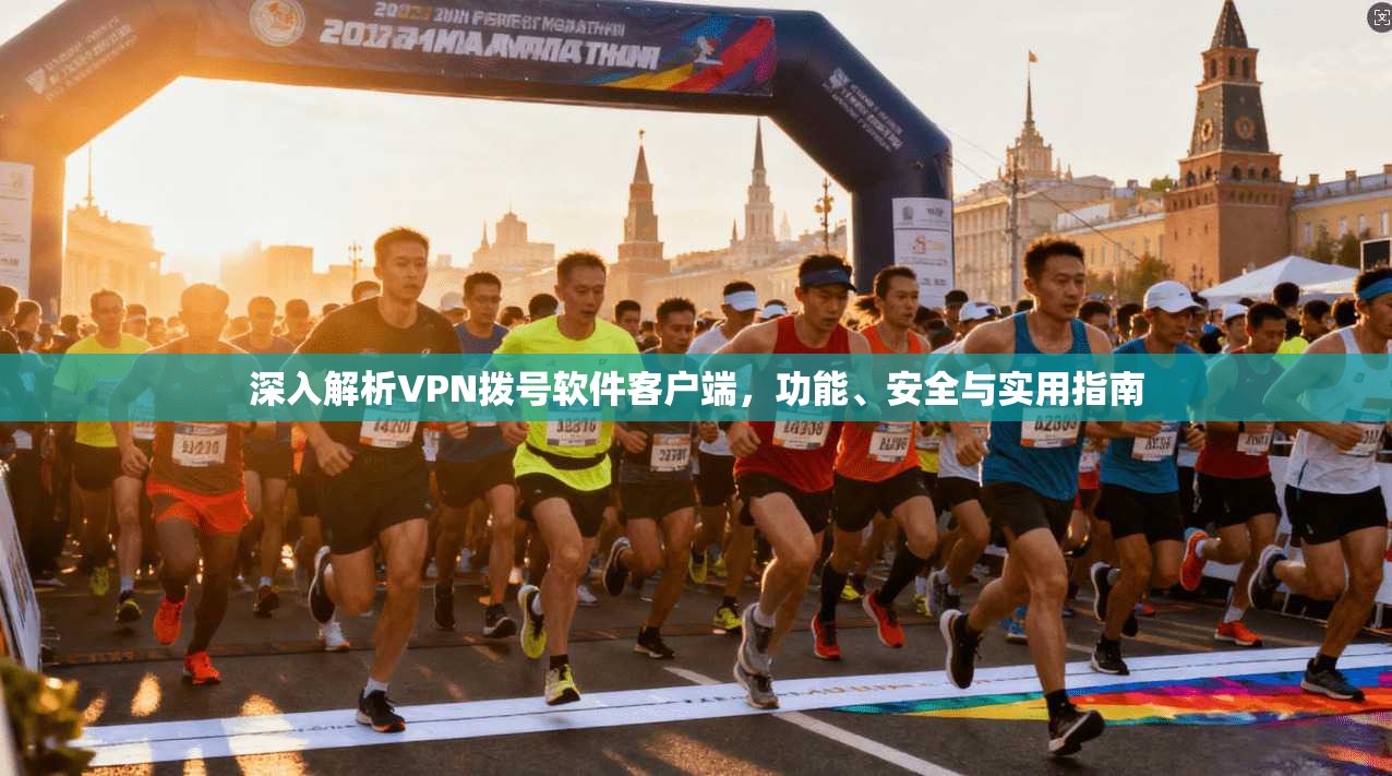 深入解析VPN拨号软件客户端，功能、安全与实用指南