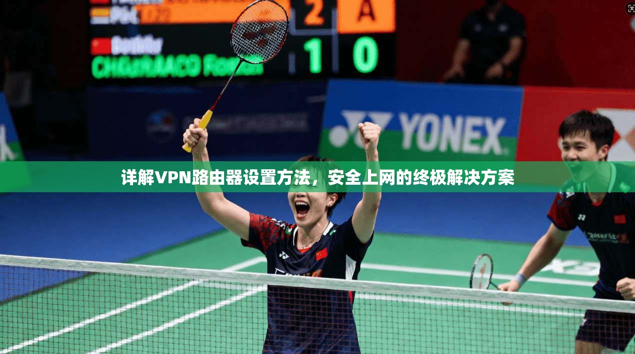 详解VPN路由器设置方法，安全上网的终极解决方案
