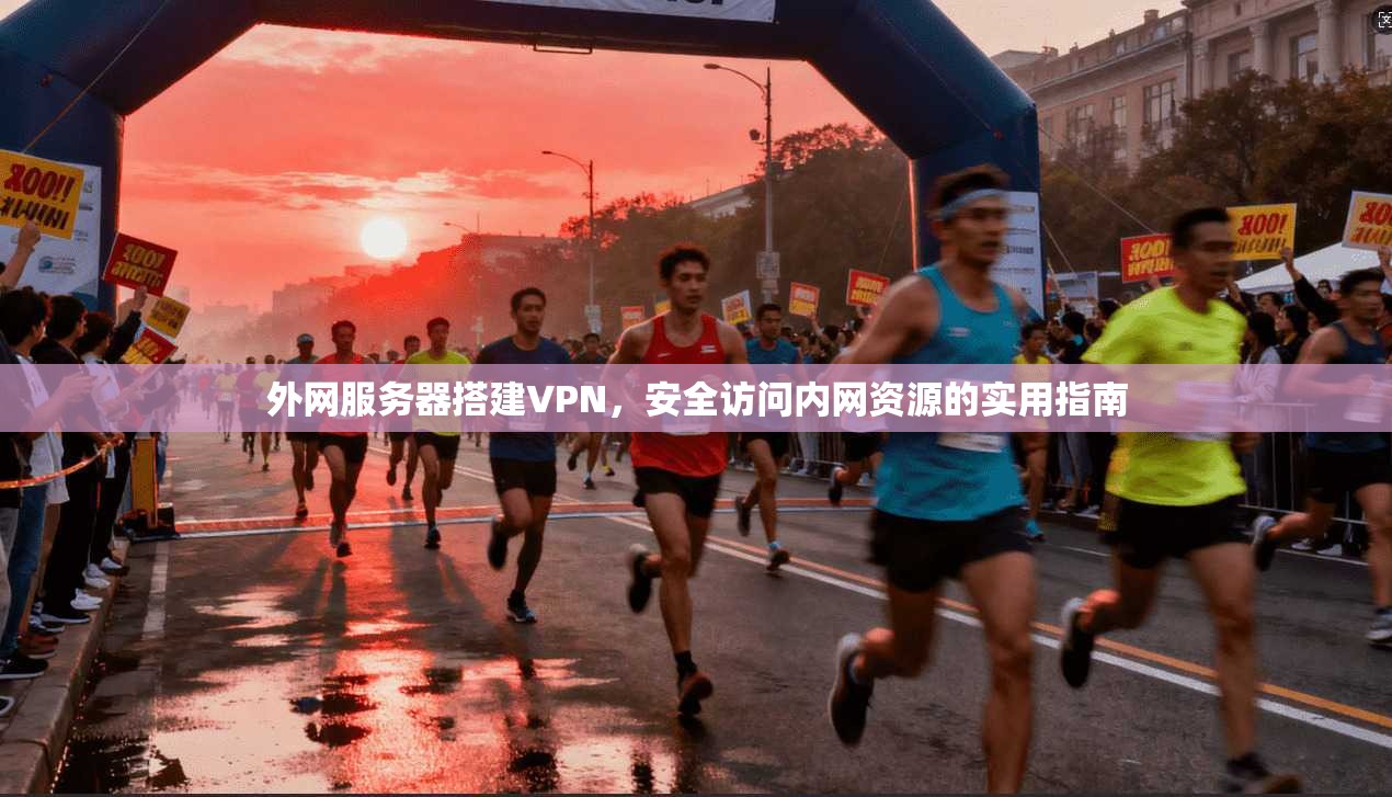 外网服务器搭建VPN，安全访问内网资源的实用指南