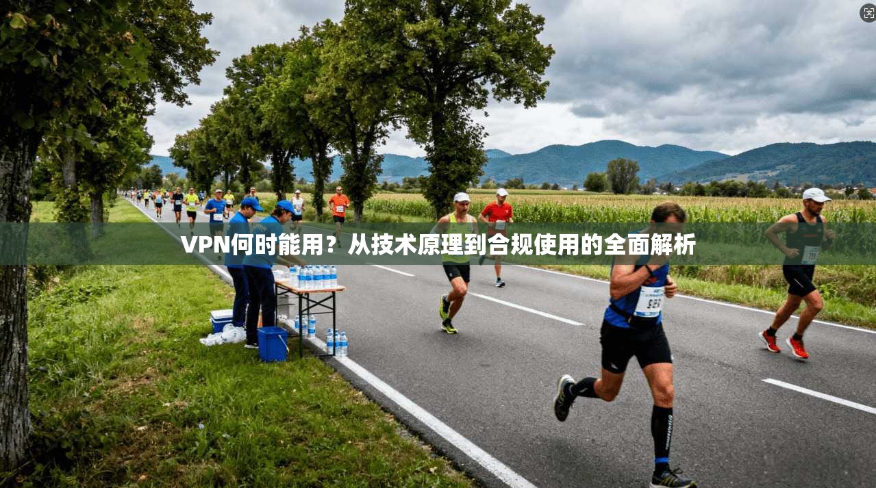 VPN何时能用？从技术原理到合规使用的全面解析