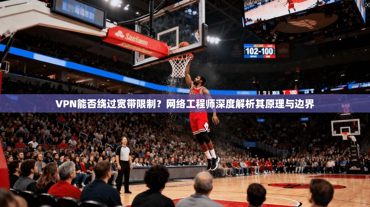 VPN能否绕过宽带限制？网络工程师深度解析其原理与边界