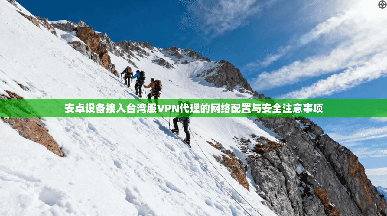 安卓设备接入台湾服VPN代理的网络配置与安全注意事项