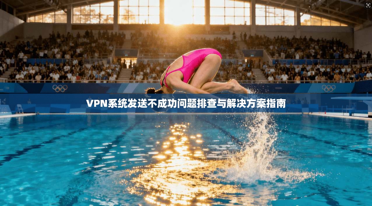 VPN系统发送不成功问题排查与解决方案指南