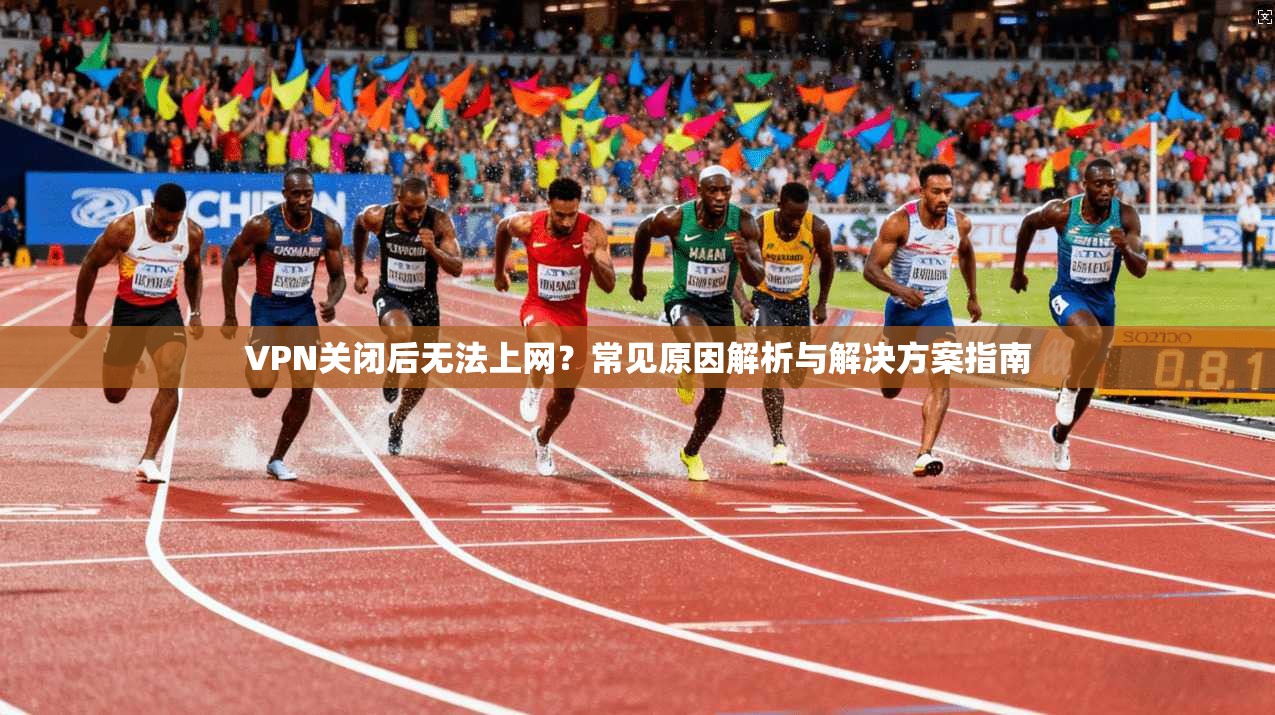 VPN关闭后无法上网？常见原因解析与解决方案指南
