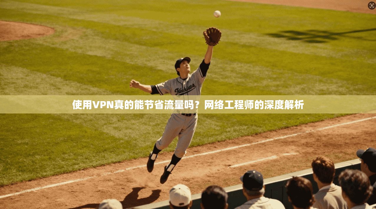 使用VPN真的能节省流量吗？网络工程师的深度解析