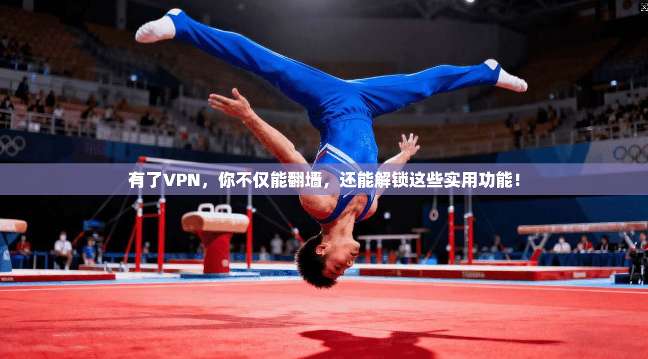 有了VPN，你不仅能翻墙，还能解锁这些实用功能！