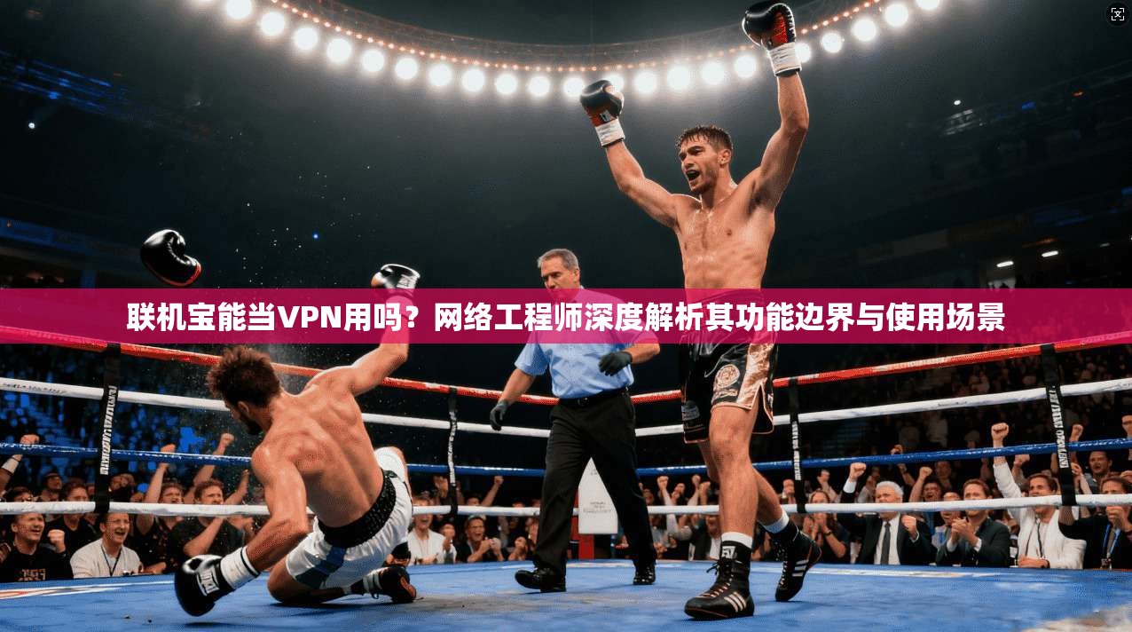 联机宝能当VPN用吗？网络工程师深度解析其功能边界与使用场景