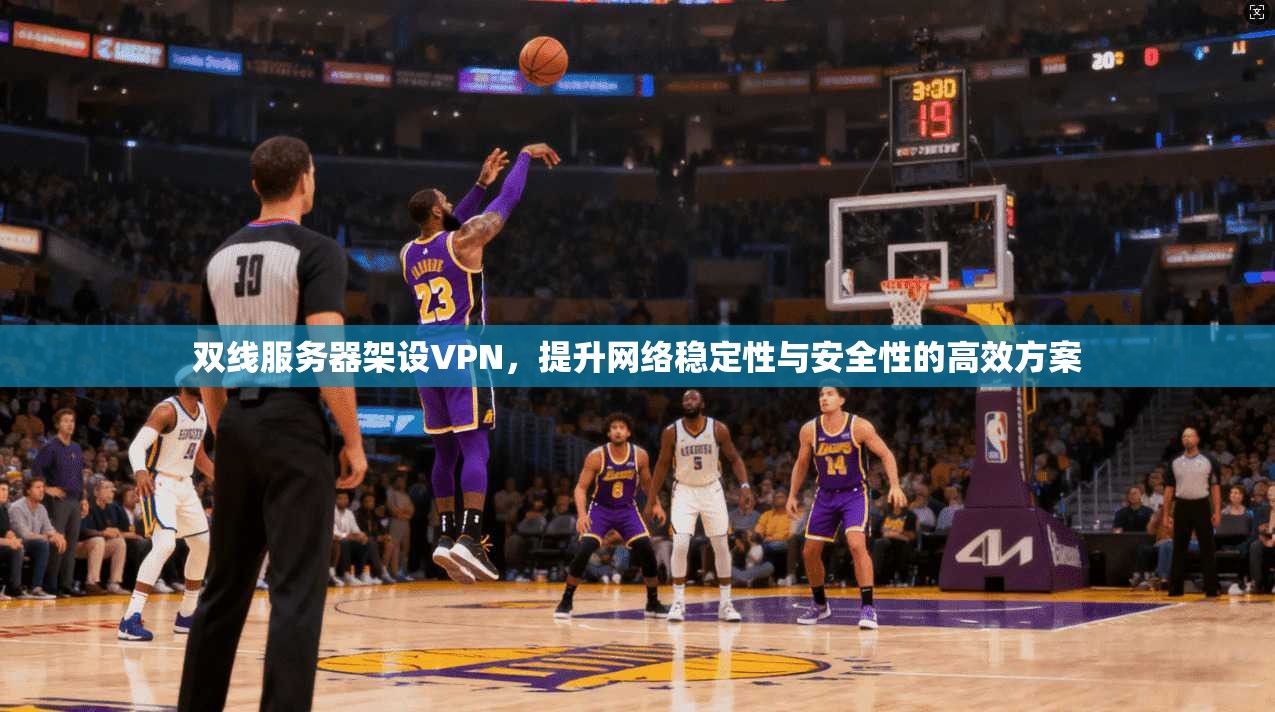 双线服务器架设VPN，提升网络稳定性与安全性的高效方案