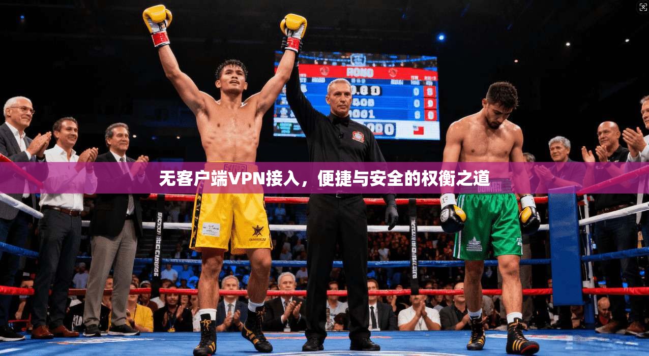 无客户端VPN接入，便捷与安全的权衡之道