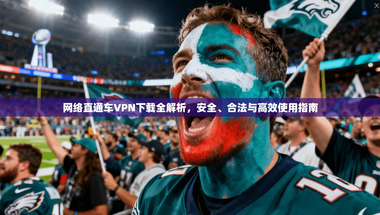 网络直通车VPN下载全解析，安全、合法与高效使用指南