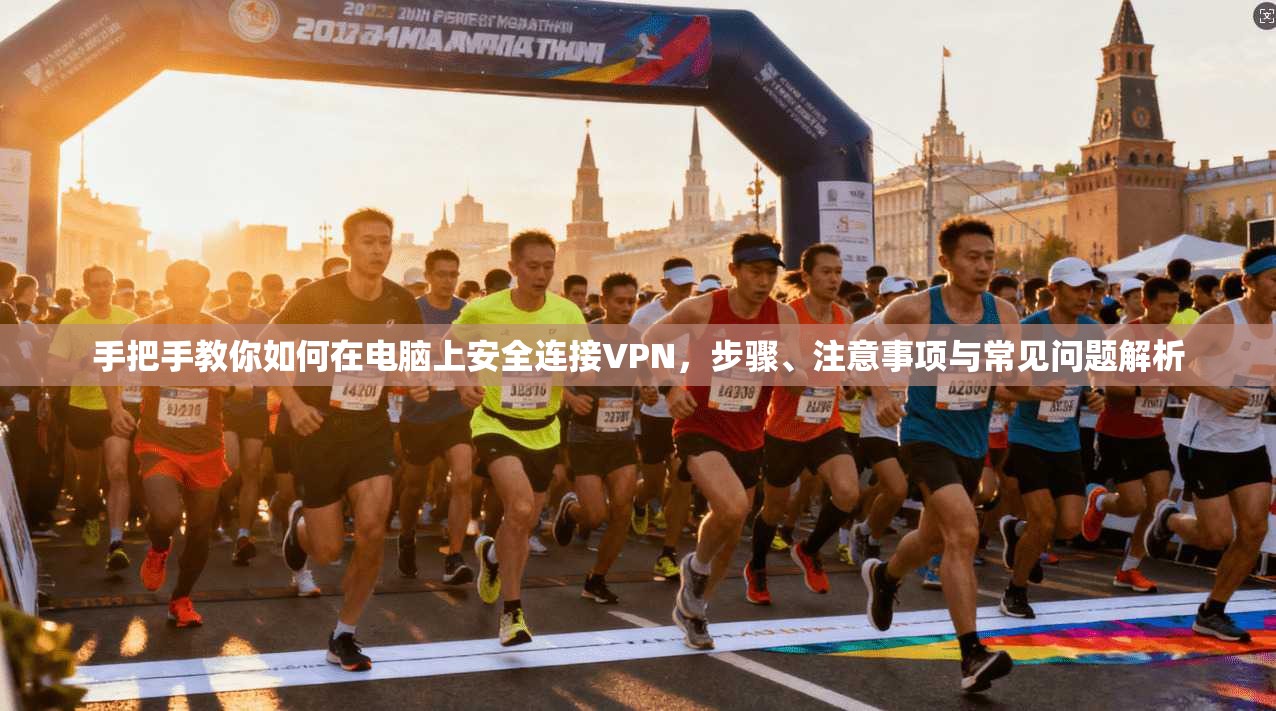 手把手教你如何在电脑上安全连接VPN，步骤、注意事项与常见问题解析