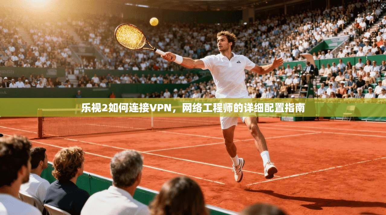 乐视2如何连接VPN，网络工程师的详细配置指南