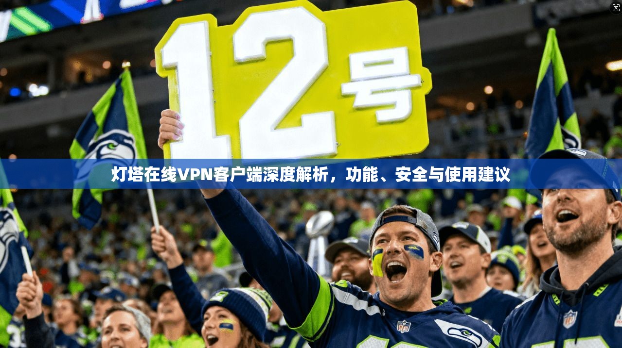 灯塔在线VPN客户端深度解析，功能、安全与使用建议