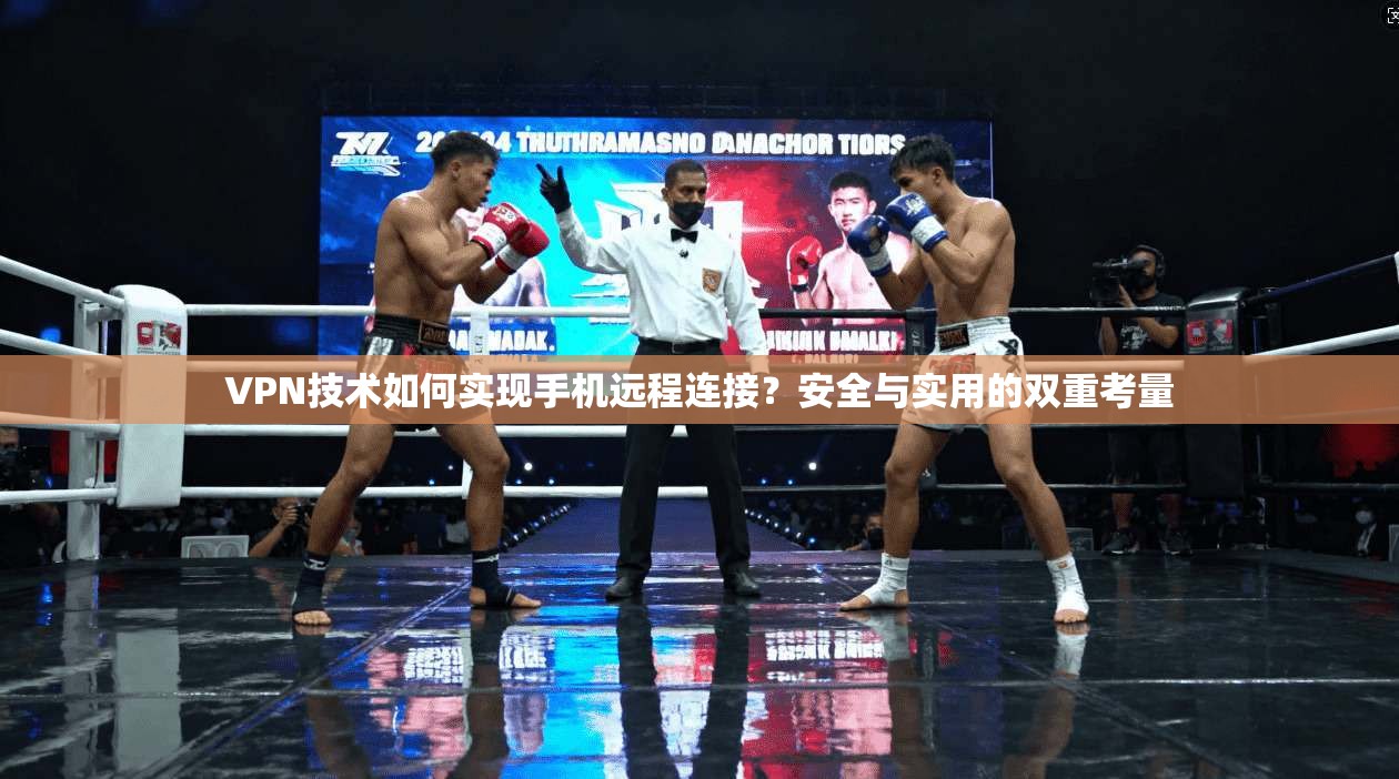 VPN技术如何实现手机远程连接？安全与实用的双重考量