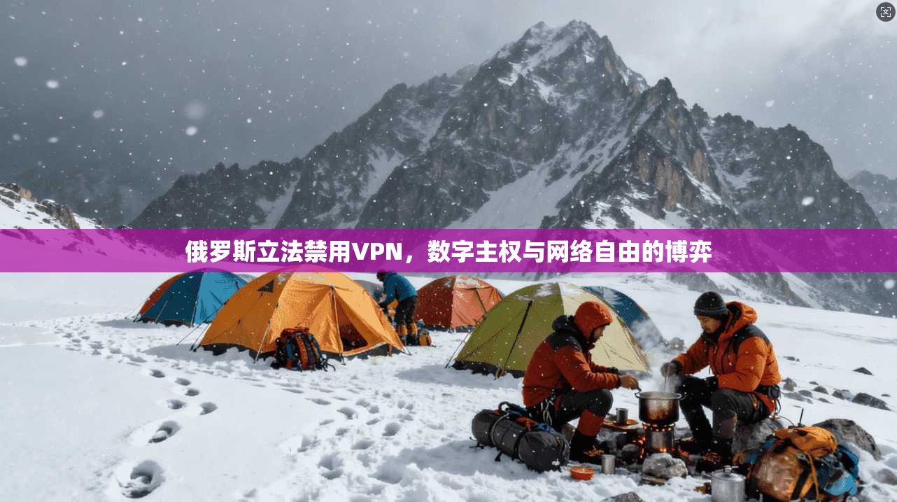 俄罗斯立法禁用VPN，数字主权与网络自由的博弈