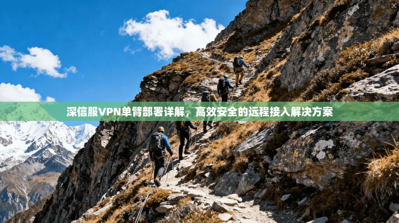 深信服VPN单臂部署详解，高效安全的远程接入解决方案