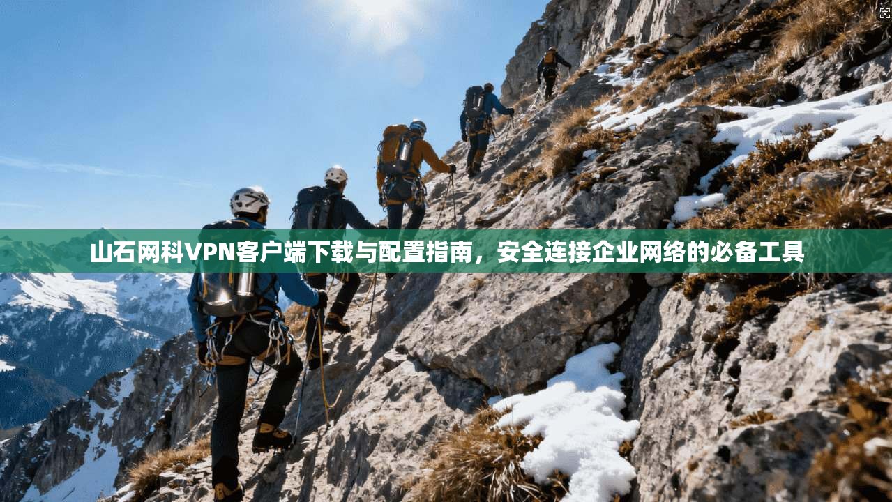 山石网科VPN客户端下载与配置指南，安全连接企业网络的必备工具