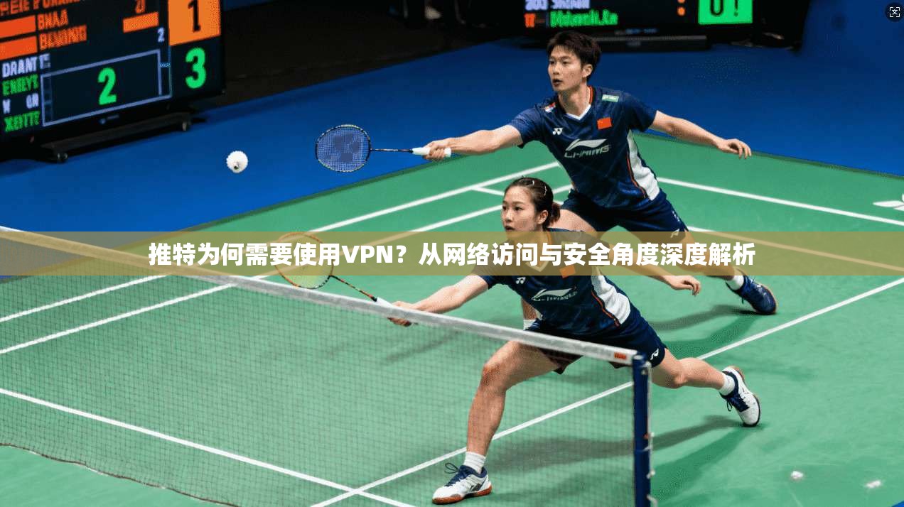 推特为何需要使用VPN？从网络访问与安全角度深度解析