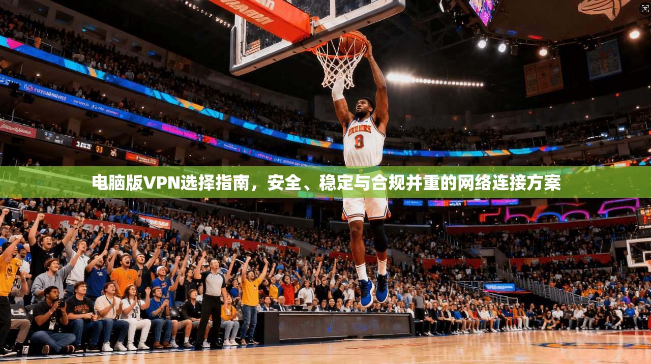 电脑版VPN选择指南，安全、稳定与合规并重的网络连接方案