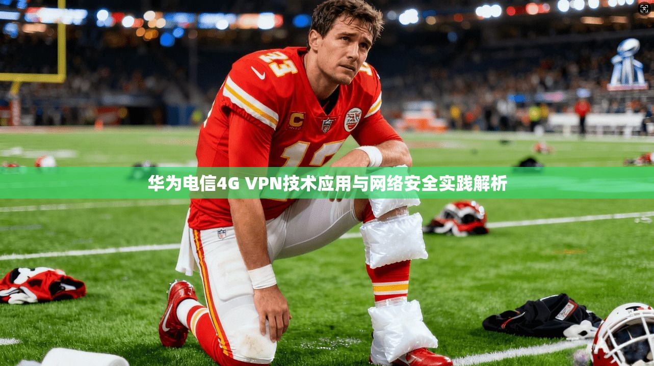 华为电信4G VPN技术应用与网络安全实践解析