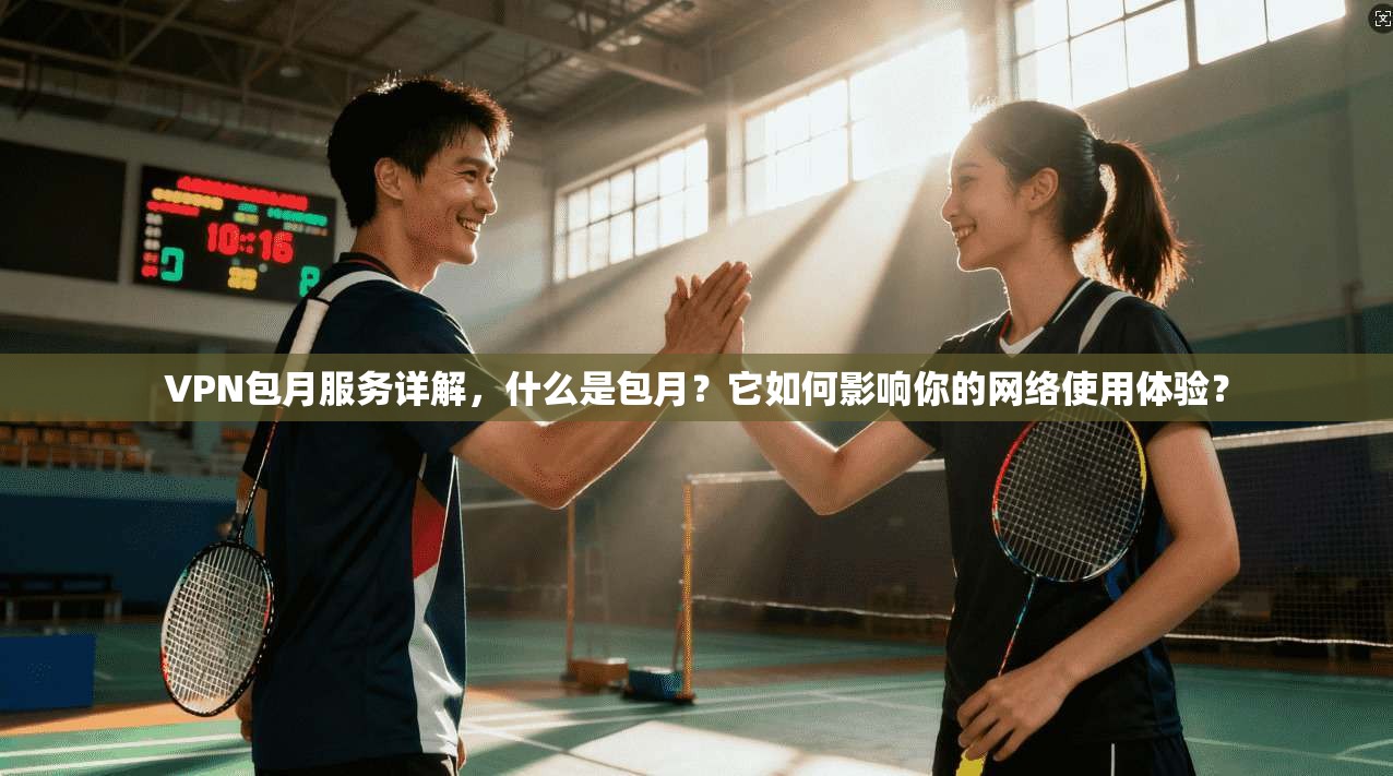 VPN包月服务详解,什么是包月?它如何影响你的网络使用体验?