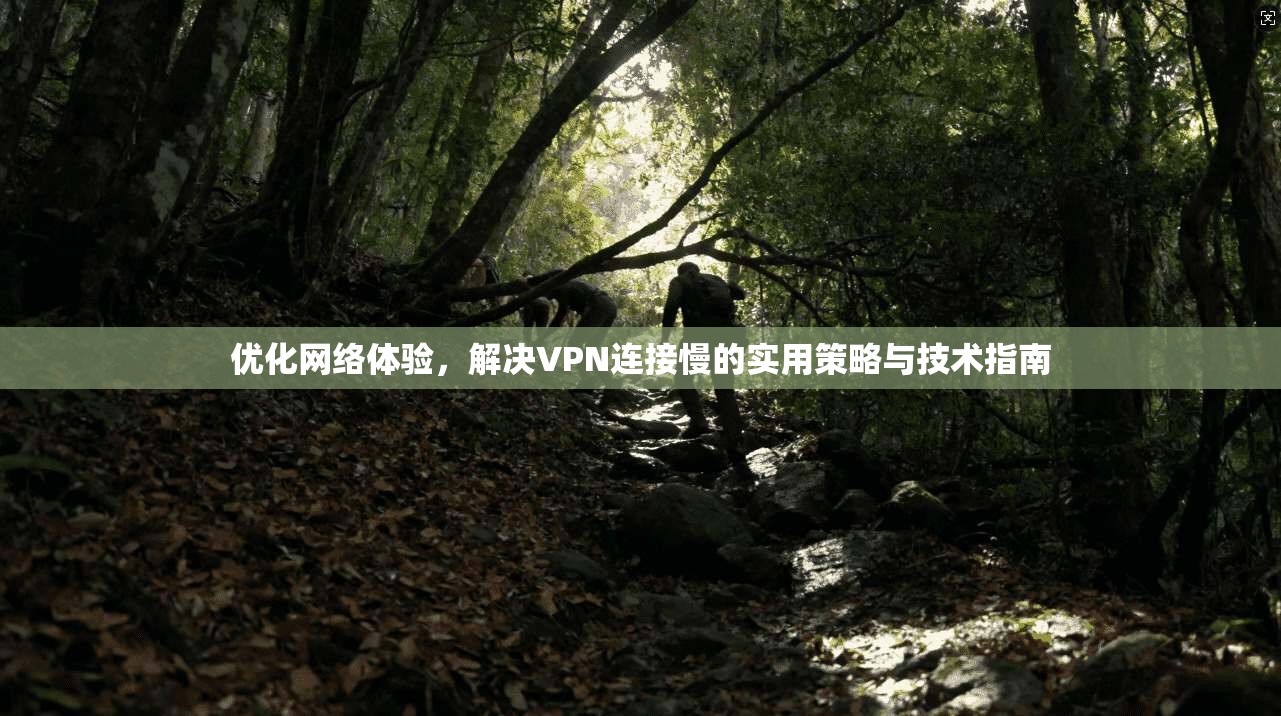 优化网络体验，解决VPN连接慢的实用策略与技术指南
