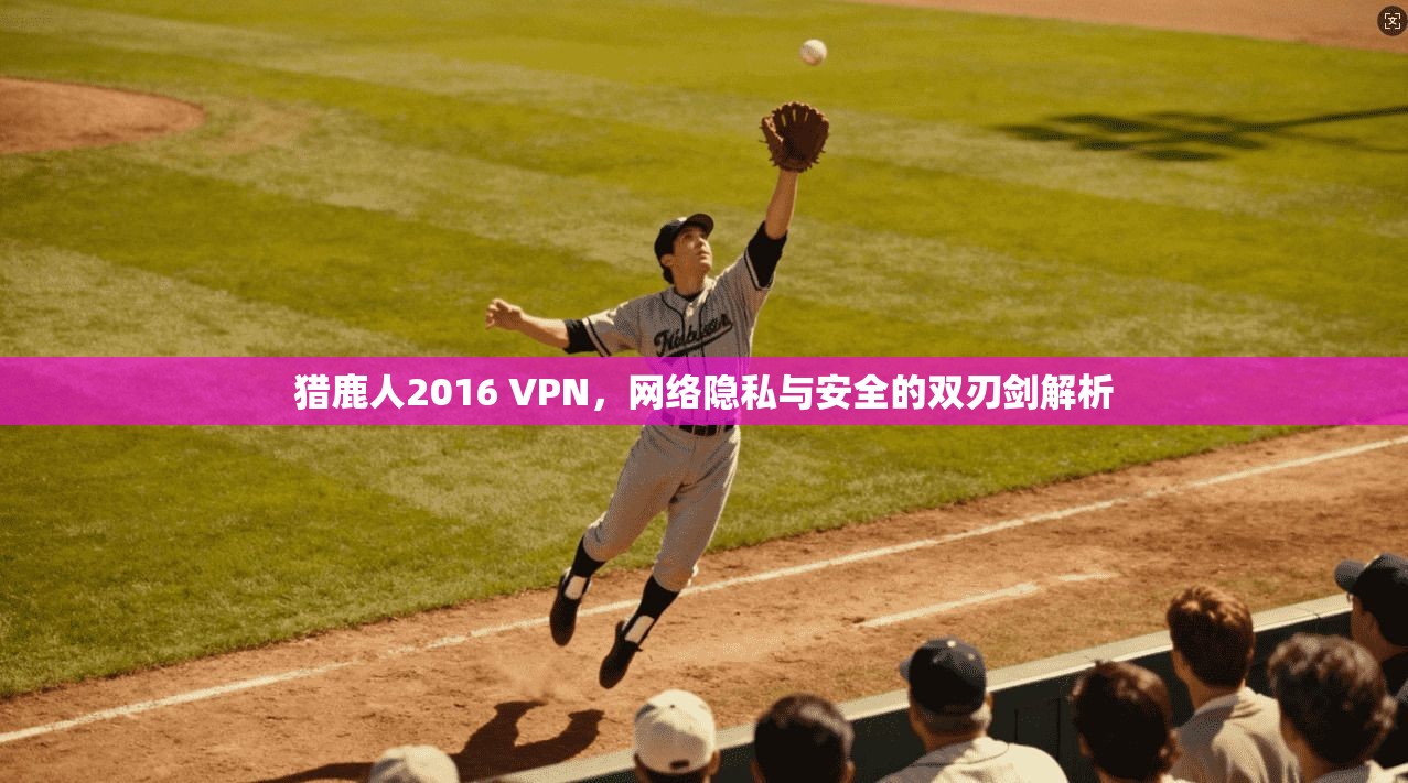 猎鹿人2016 VPN,网络隐私与安全的双刃剑解析
