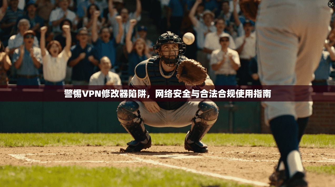 警惕VPN修改器陷阱，网络安全与合法合规使用指南