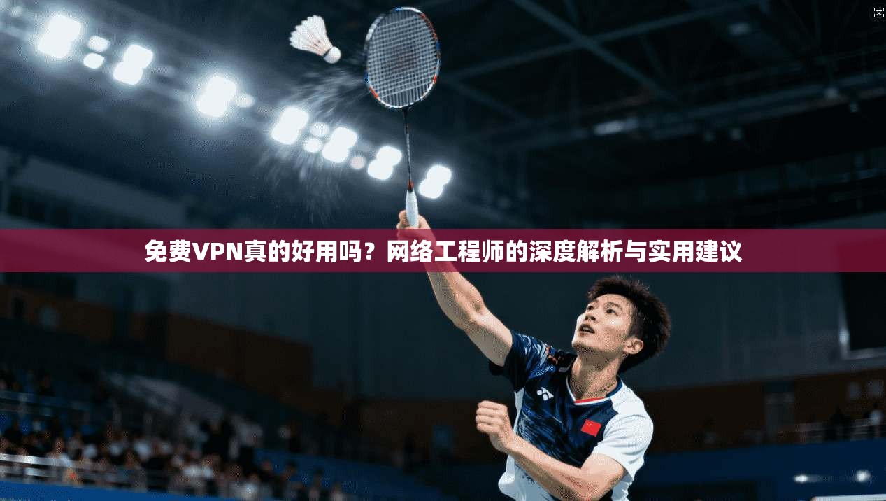 免费VPN真的好用吗？网络工程师的深度解析与实用建议