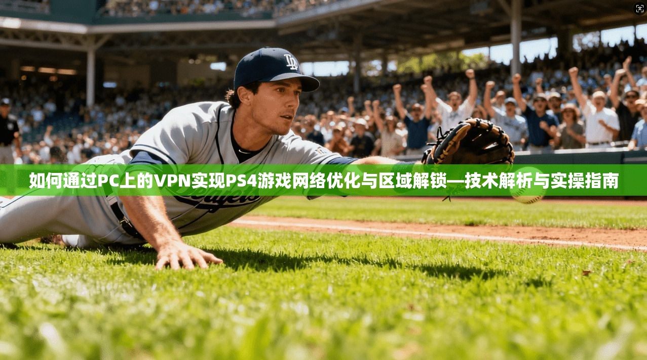 如何通过PC上的VPN实现PS4游戏网络优化与区域解锁—技术解析与实操指南