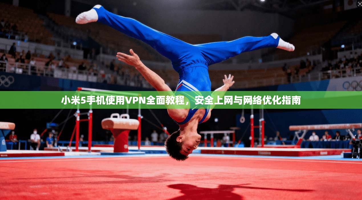 小米5手机使用VPN全面教程,安全上网与网络优化指南