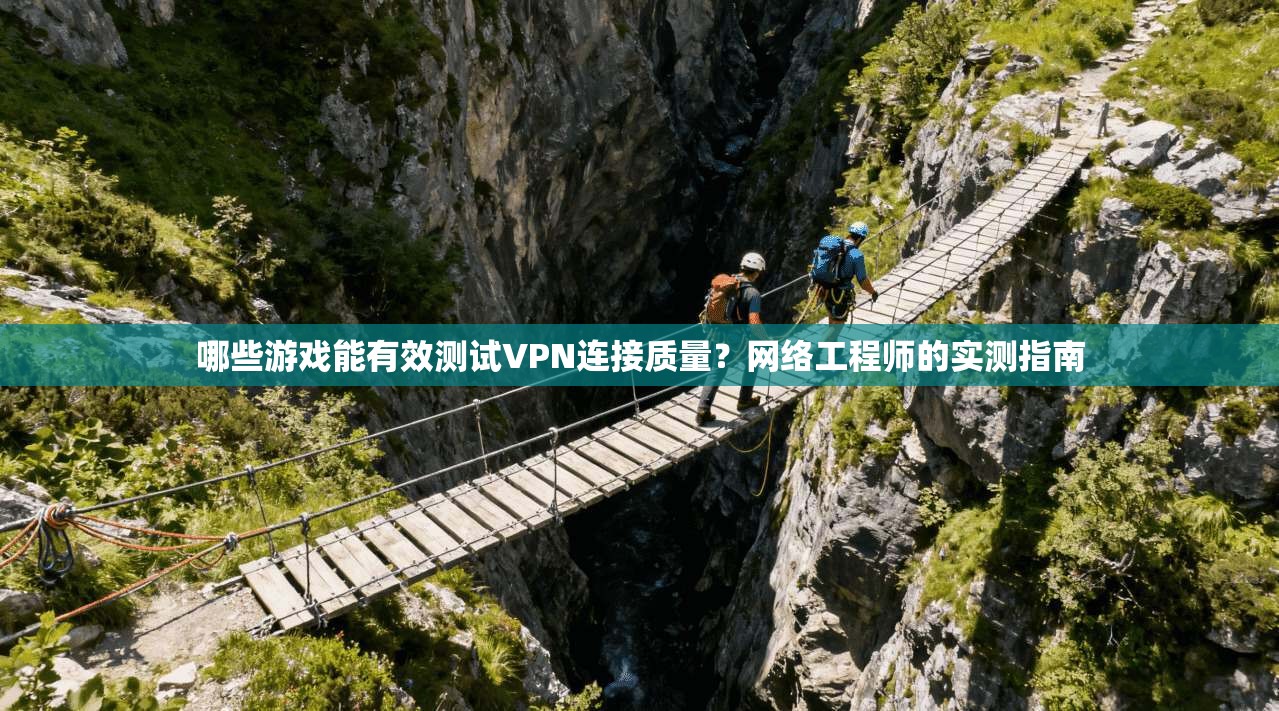 哪些游戏能有效测试VPN连接质量？网络工程师的实测指南