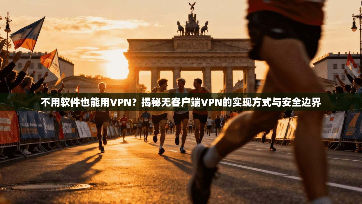 不用软件也能用VPN？揭秘无客户端VPN的实现方式与安全边界