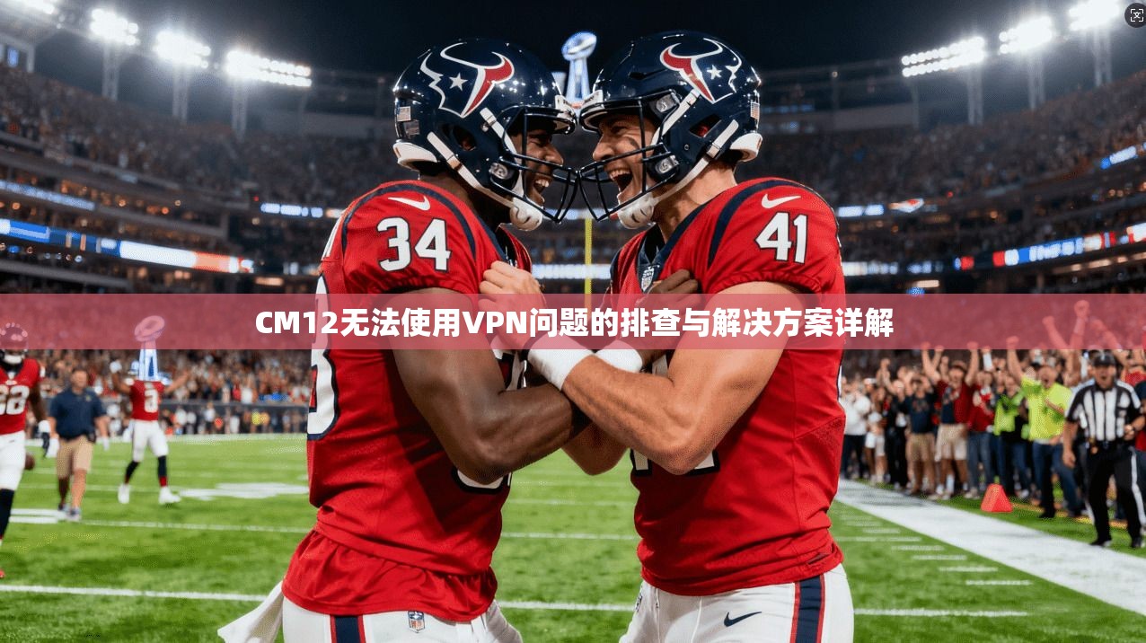 CM12无法使用VPN问题的排查与解决方案详解