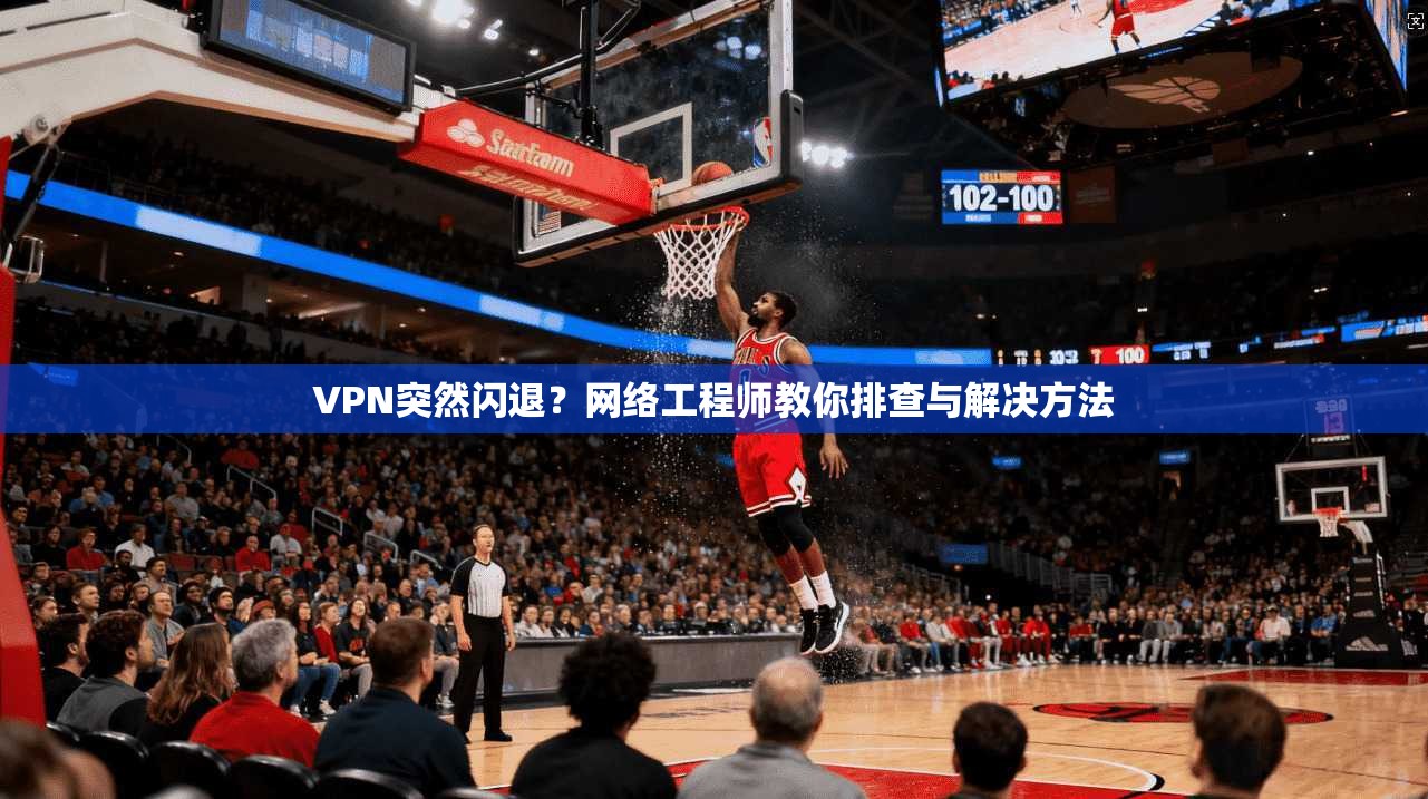 VPN突然闪退？网络工程师教你排查与解决方法