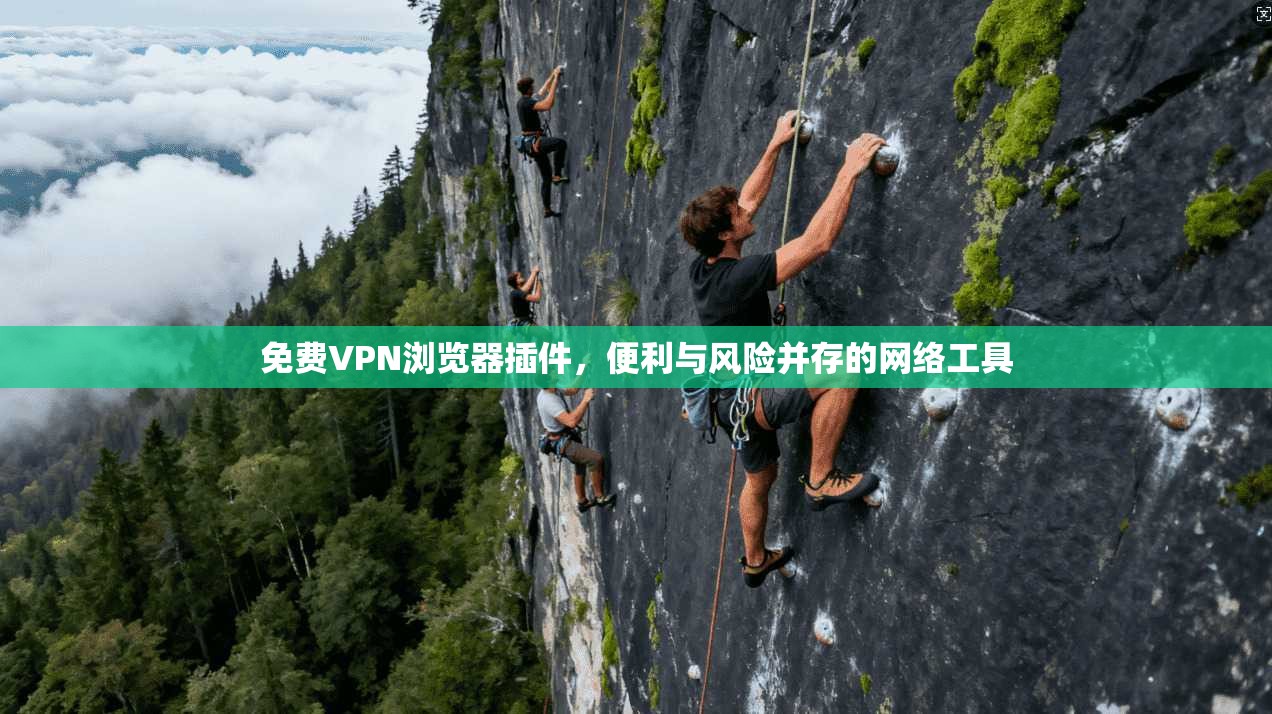 免费VPN浏览器插件,便利与风险并存的网络工具