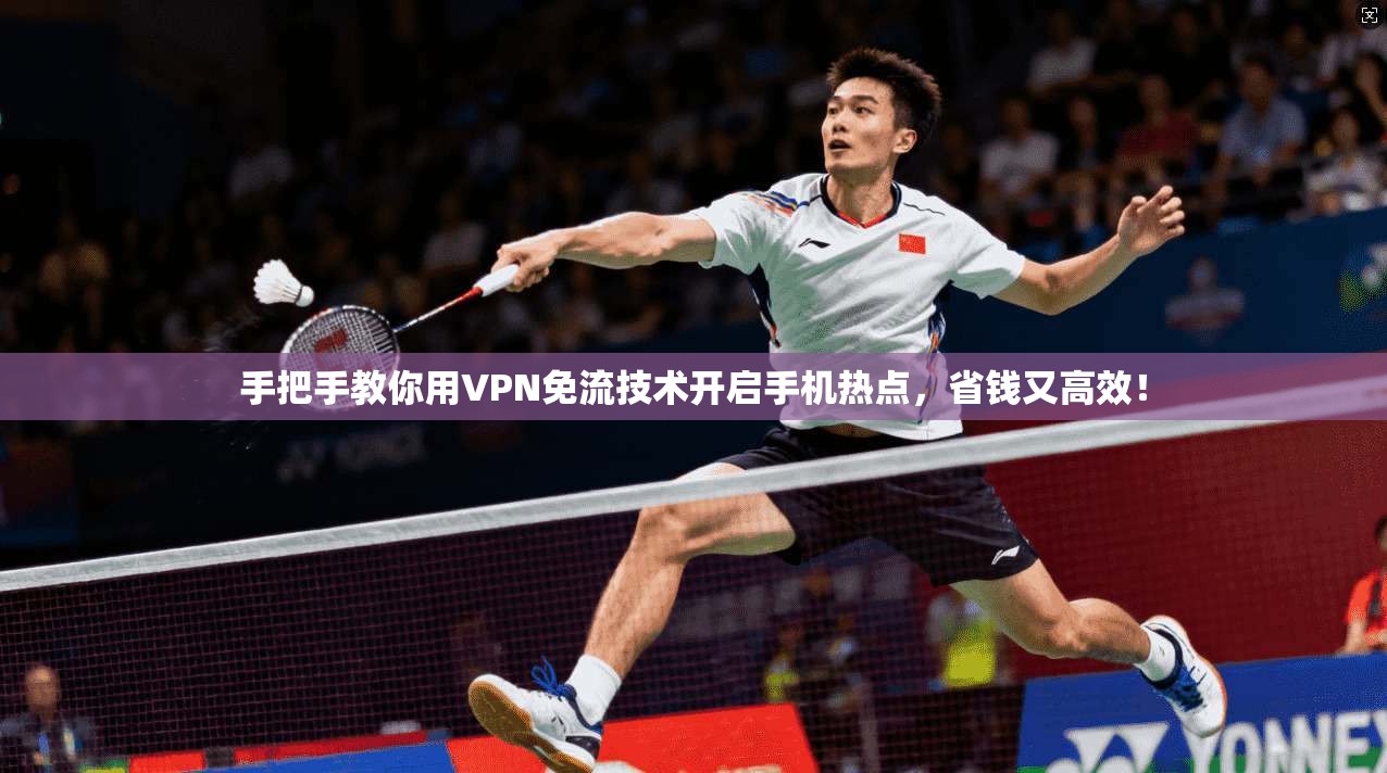手把手教你用VPN免流技术开启手机热点,省钱又高效!