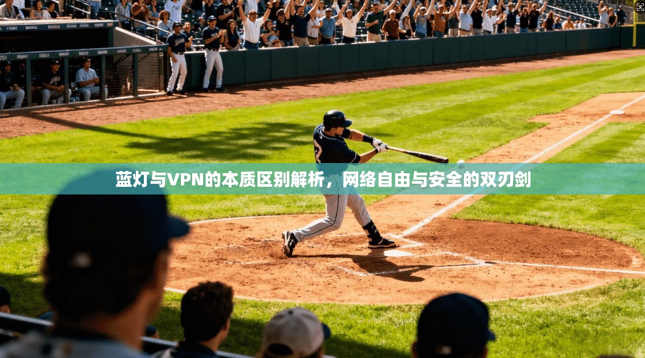 蓝灯与VPN的本质区别解析，网络自由与安全的双刃剑