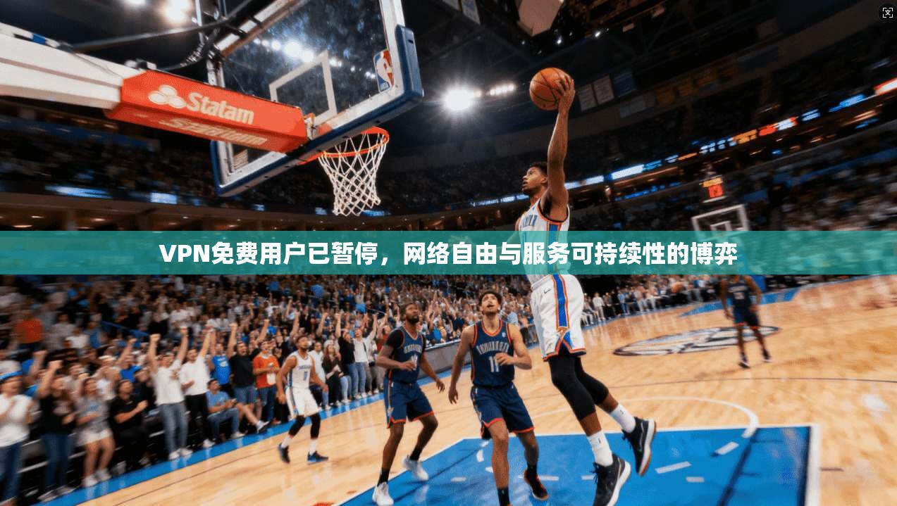 VPN免费用户已暂停,网络自由与服务可持续性的博弈