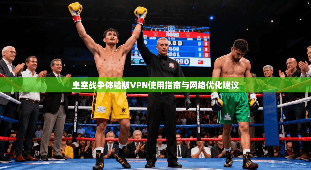 皇室战争体验版VPN使用指南与网络优化建议