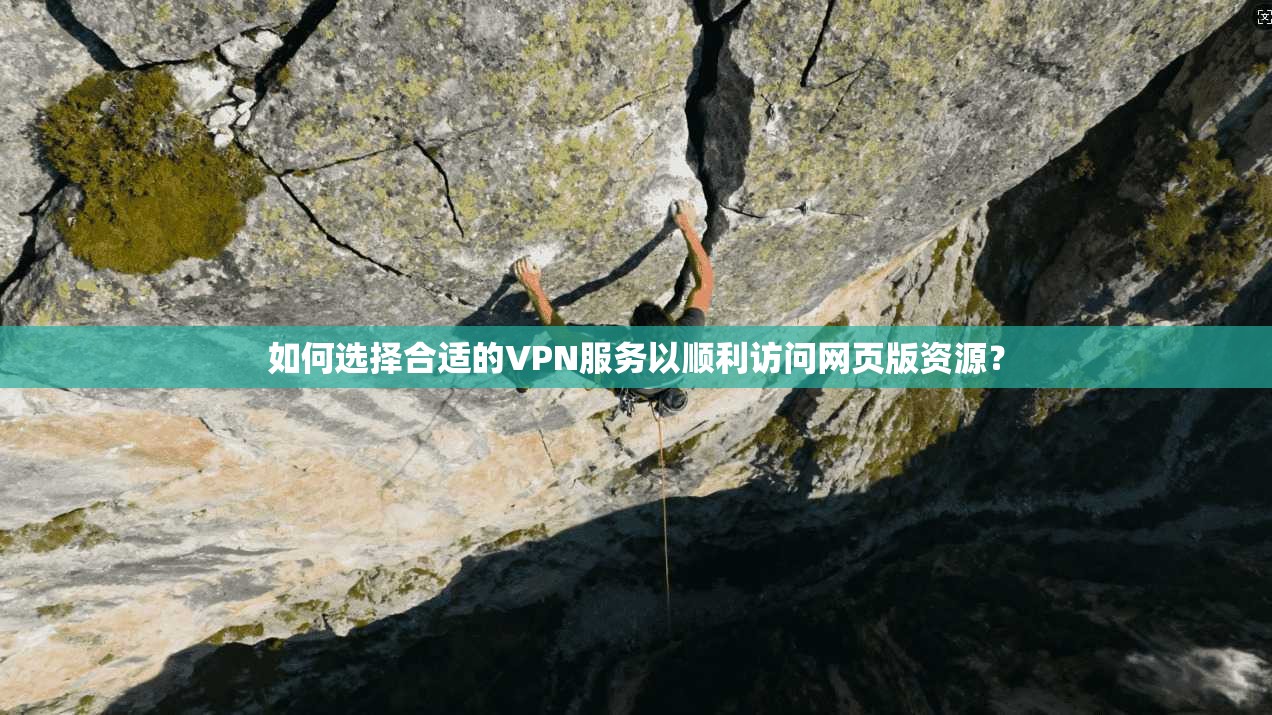如何选择合适的VPN服务以顺利访问网页版资源？