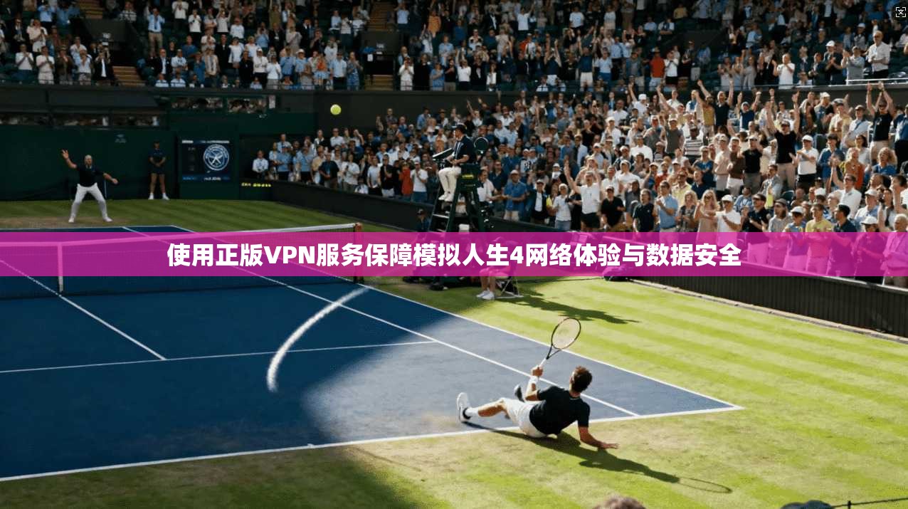 使用正版VPN服务保障模拟人生4网络体验与数据安全