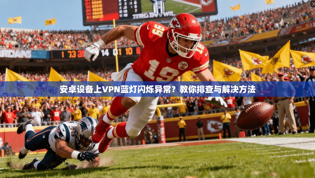 安卓设备上VPN蓝灯闪烁异常？教你排查与解决方法