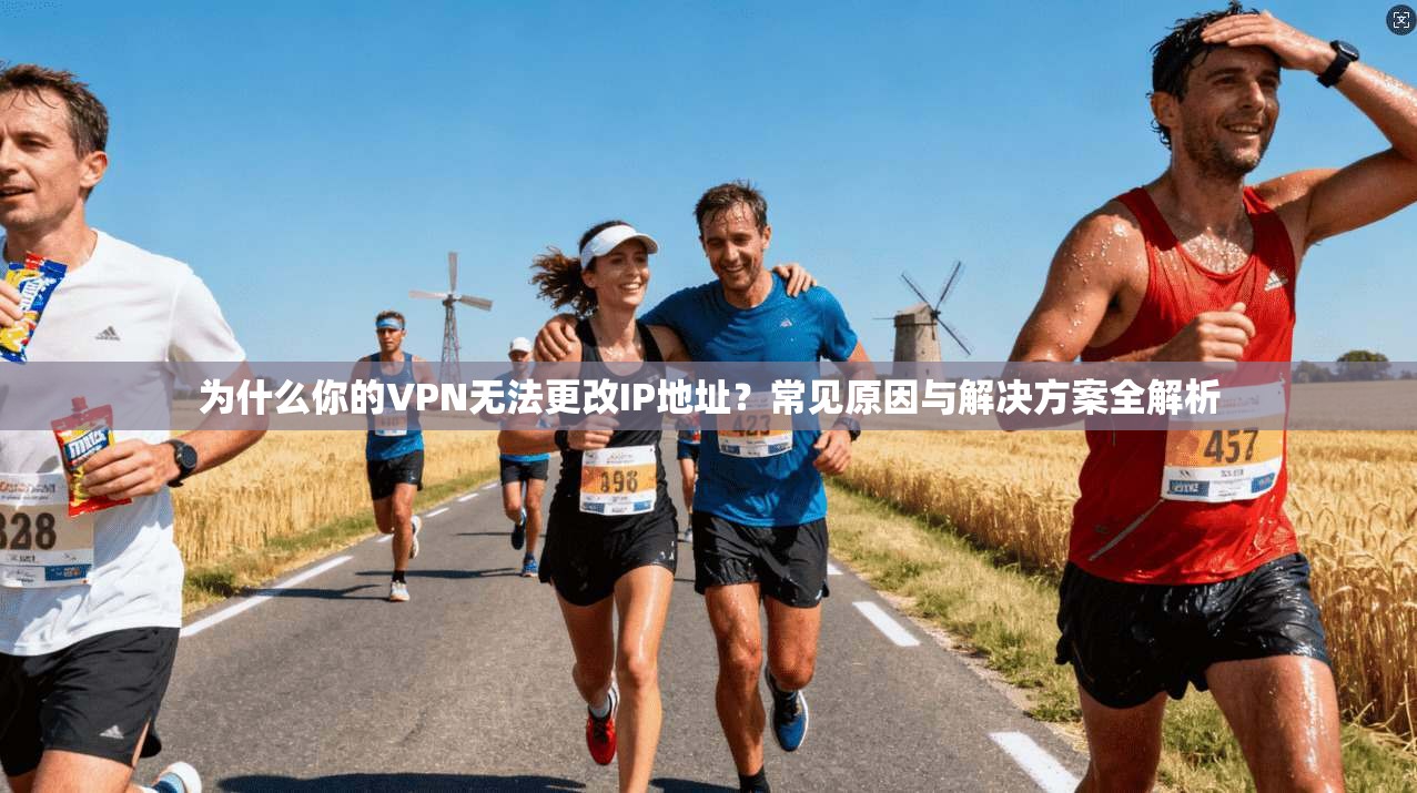 为什么你的VPN无法更改IP地址?常见原因与解决方案全解析