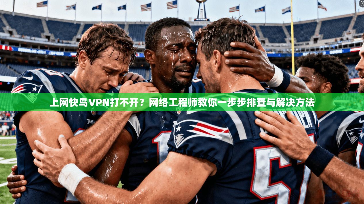 上网快鸟VPN打不开?网络工程师教你一步步排查与解决方法
